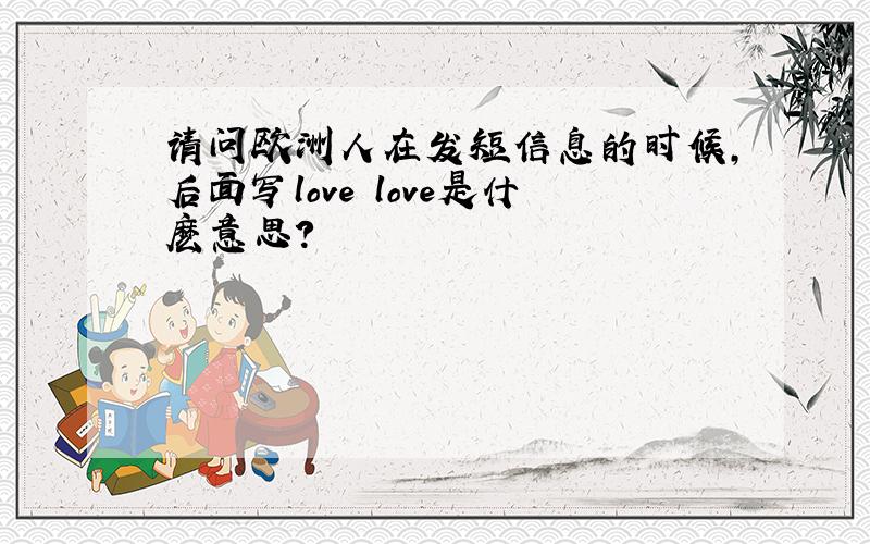 请问欧洲人在发短信息的时候,后面写love love是什麽意思?