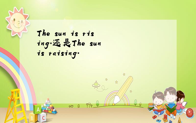 The sun is rising.还是The sun is raising.