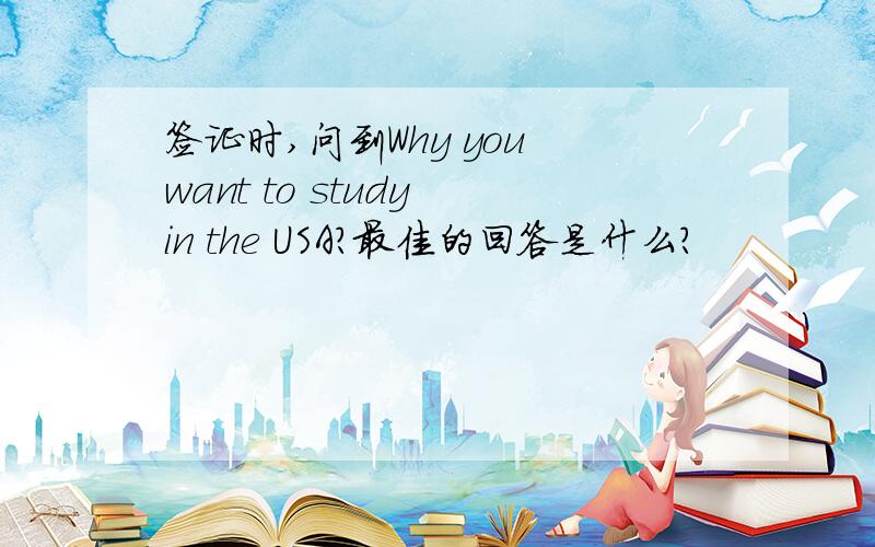 签证时,问到Why you want to study in the USA?最佳的回答是什么?