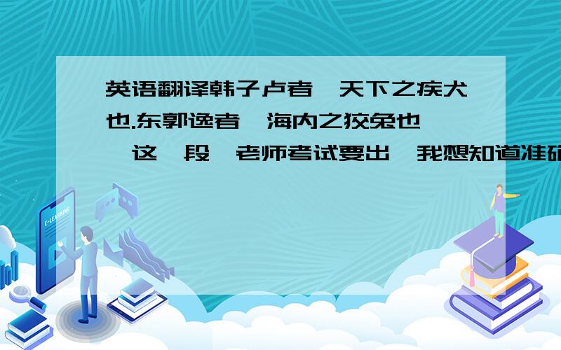 英语翻译韩子卢者,天下之疾犬也.东郭逸者,海内之狡兔也……这一段,老师考试要出,我想知道准确的翻译