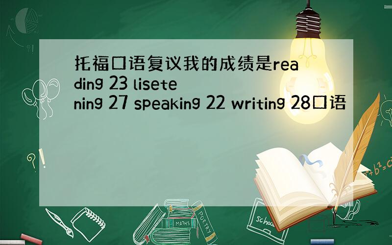 托福口语复议我的成绩是reading 23 lisetening 27 speaking 22 writing 28口语