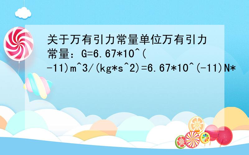 关于万有引力常量单位万有引力常量：G=6.67*10^(-11)m^3/(kg*s^2)=6.67*10^(-11)N*