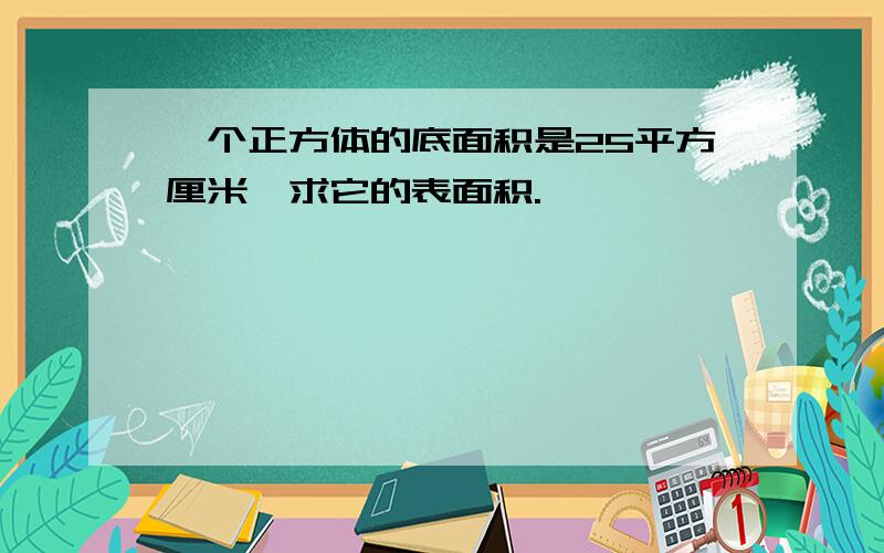 一个正方体的底面积是25平方厘米,求它的表面积.