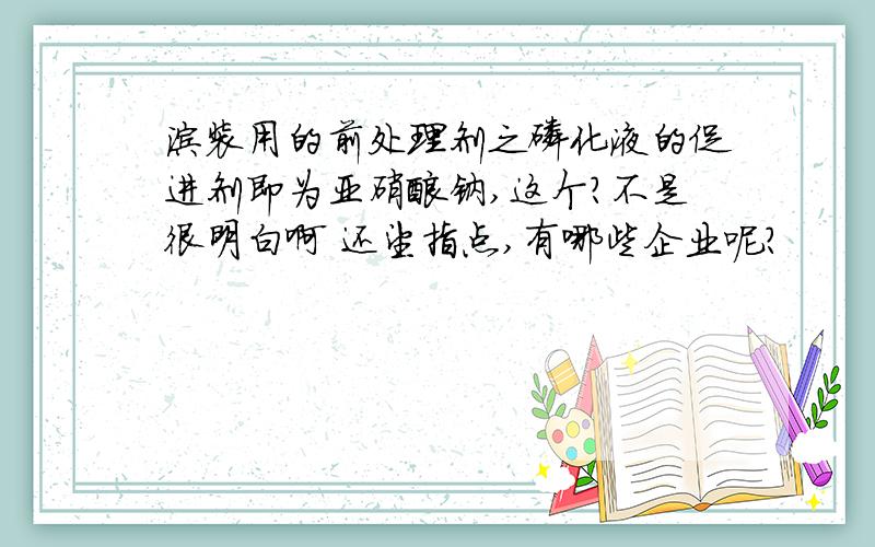 涂装用的前处理剂之磷化液的促进剂即为亚硝酸钠,这个?不是很明白啊 还望指点,有哪些企业呢?