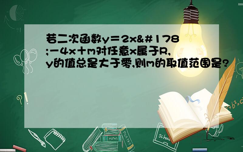 若二次函数y＝2x²－4x＋m对任意x属于R,y的值总是大于零,则m的取值范围是?