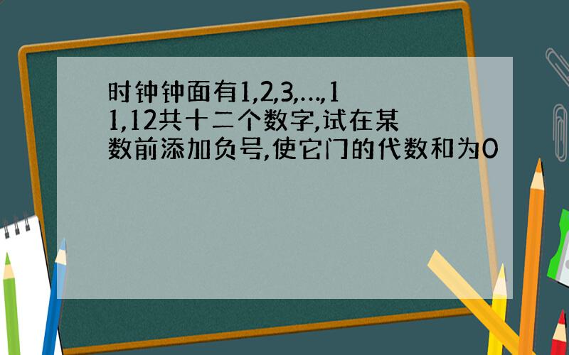 时钟钟面有1,2,3,…,11,12共十二个数字,试在某数前添加负号,使它门的代数和为0