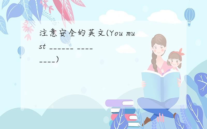 注意安全的英文(You must ______ ________)