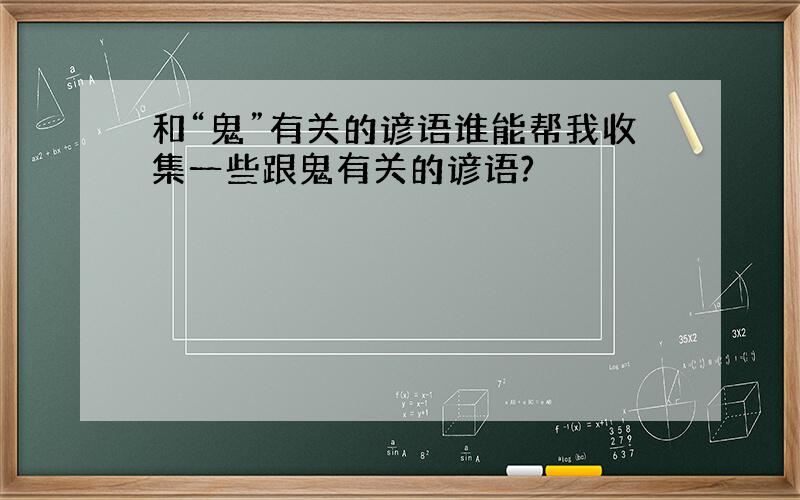 和“鬼”有关的谚语谁能帮我收集一些跟鬼有关的谚语?