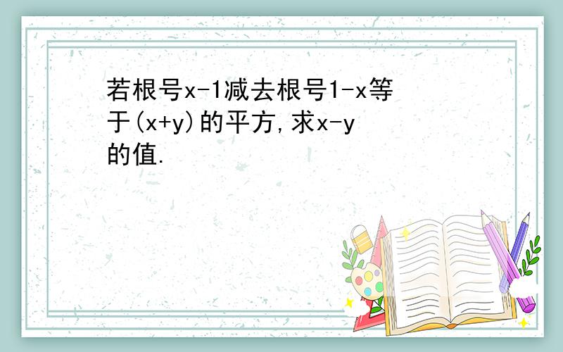 若根号x-1减去根号1-x等于(x+y)的平方,求x-y的值.