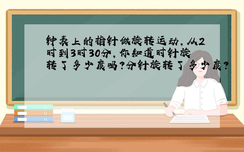 钟表上的指针做旋转运动,从2时到3时30分,你知道时针旋转了多少度吗?分针旋转了多少度?