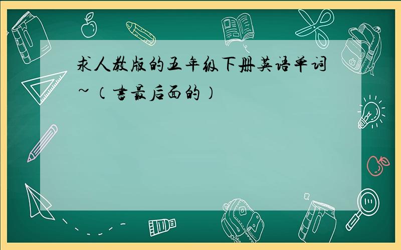 求人教版的五年级下册英语单词~（书最后面的）