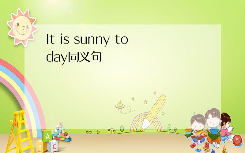 It is sunny today同义句