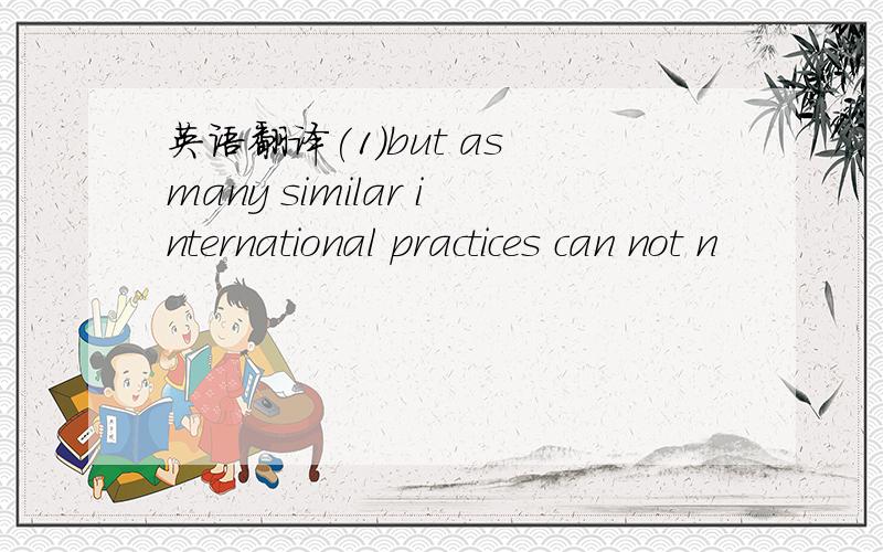 英语翻译(1)but as many similar international practices can not n