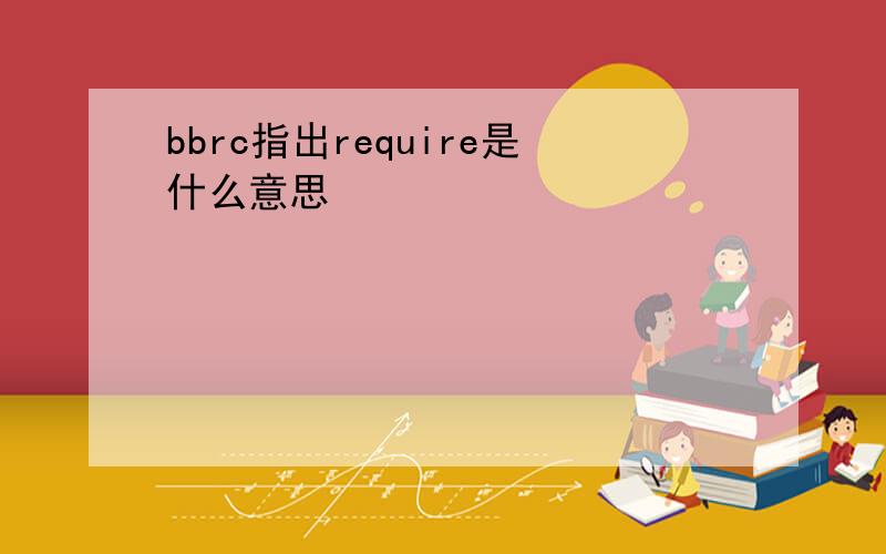 bbrc指出require是什么意思