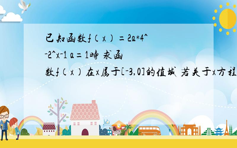 已知函数f（x）=2a*4^-2^x-1 a=1时 求函数f（x）在x属于[-3,0]的值域 若关于x方程f（x）=0有