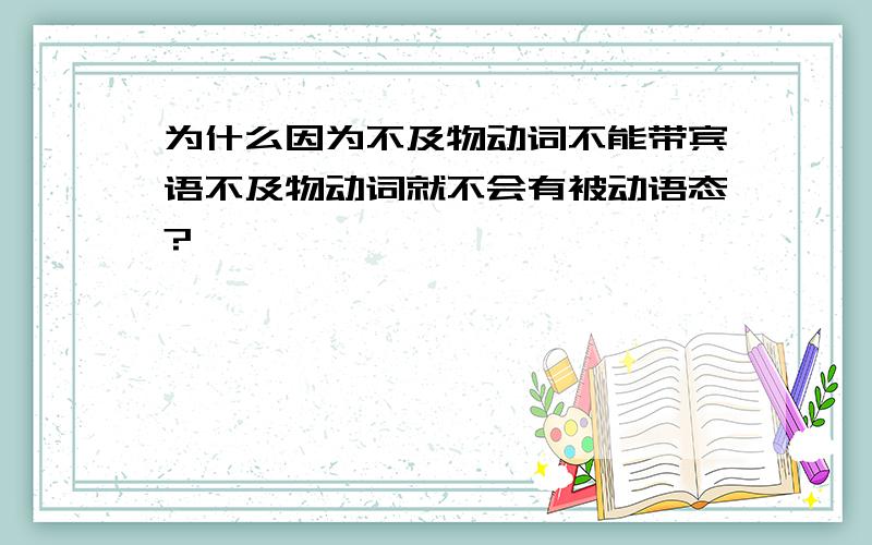 为什么因为不及物动词不能带宾语不及物动词就不会有被动语态?