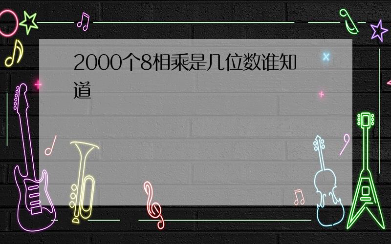 2000个8相乘是几位数谁知道