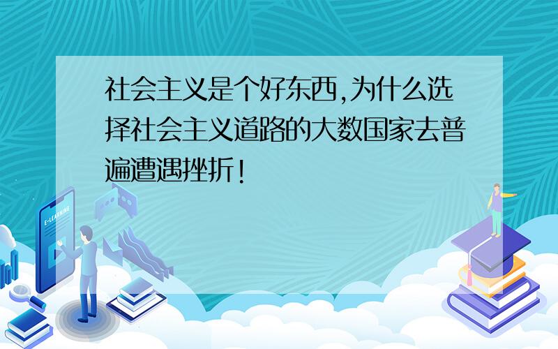 社会主义是个好东西,为什么选择社会主义道路的大数国家去普遍遭遇挫折!