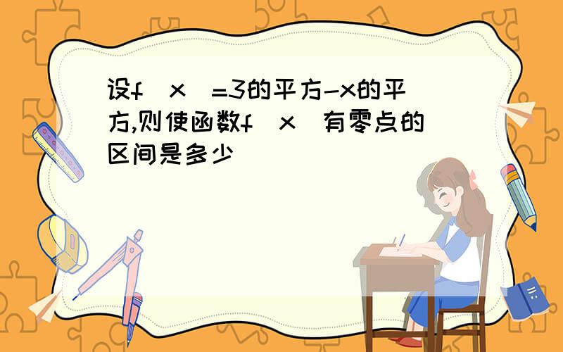 设f(x)=3的平方-x的平方,则使函数f(x)有零点的区间是多少