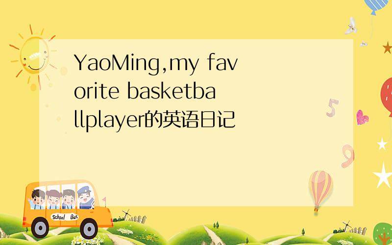 YaoMing,my favorite basketballplayer的英语日记