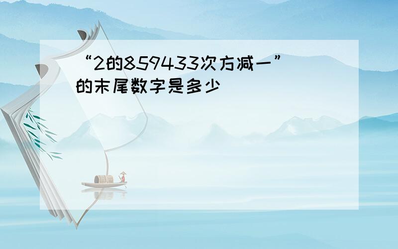 “2的859433次方减一”的末尾数字是多少