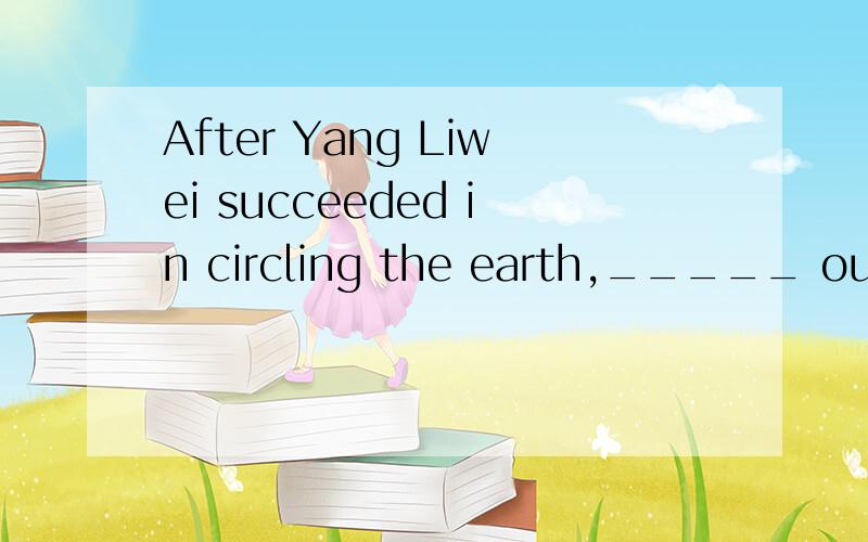 After Yang Liwei succeeded in circling the earth,_____ our a