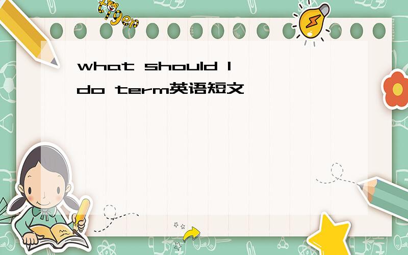 what should I do term英语短文