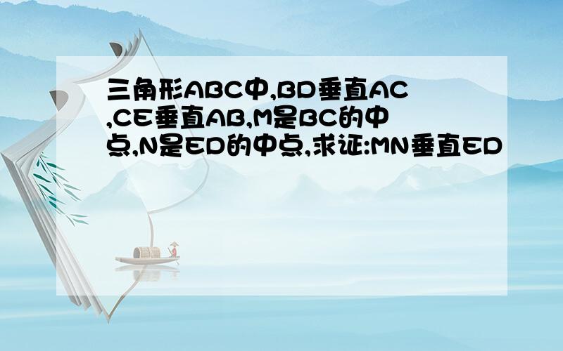 三角形ABC中,BD垂直AC,CE垂直AB,M是BC的中点,N是ED的中点,求证:MN垂直ED