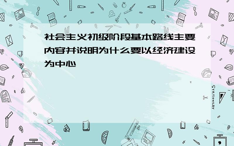 社会主义初级阶段基本路线主要内容并说明为什么要以经济建设为中心