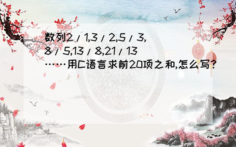 数列2/1,3/2,5/3,8/5,13/8,21/13……用C语言求前20项之和,怎么写?