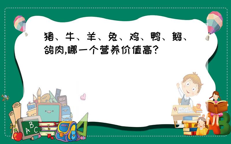 猪、牛、羊、兔、鸡、鸭、鹅、鸽肉,哪一个营养价值高?