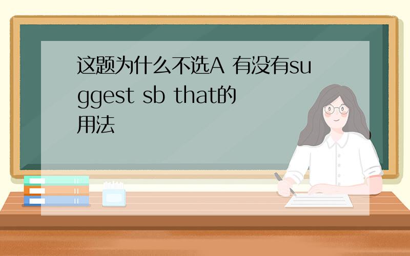 这题为什么不选A 有没有suggest sb that的用法