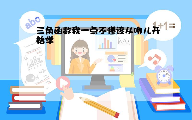 三角函数我一点不懂该从哪儿开始学