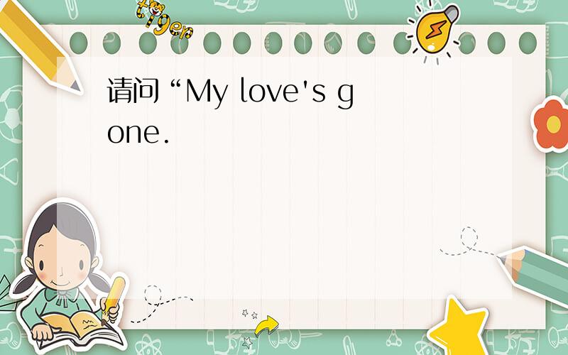 请问“My love's gone.