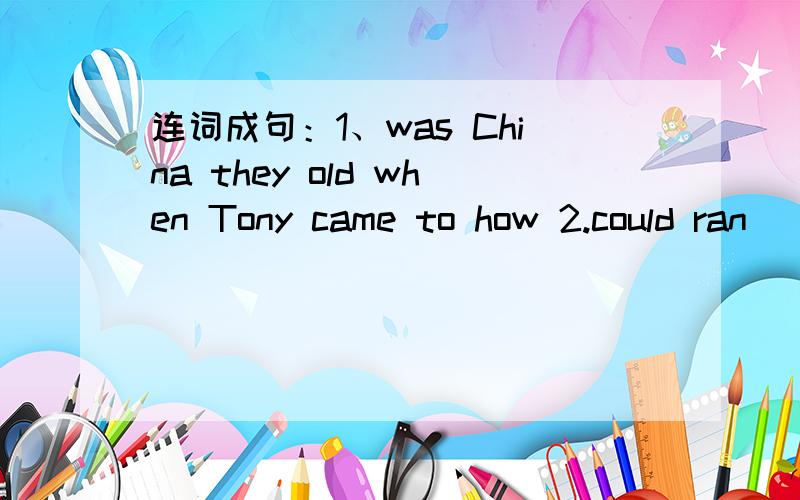 连词成句：1、was China they old when Tony came to how 2.could ran