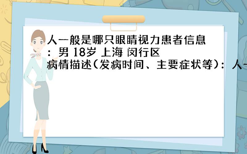 人一般是哪只眼睛视力患者信息：男 18岁 上海 闵行区 病情描述(发病时间、主要症状等)：人一般是哪只眼睛好呢