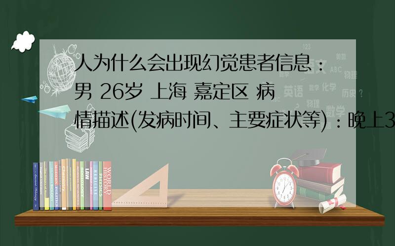 人为什么会出现幻觉患者信息：男 26岁 上海 嘉定区 病情描述(发病时间、主要症状等)：晚上3点起床上厕所的时候,发现前