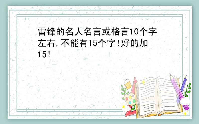 雷锋的名人名言或格言10个字左右,不能有15个字!好的加15!