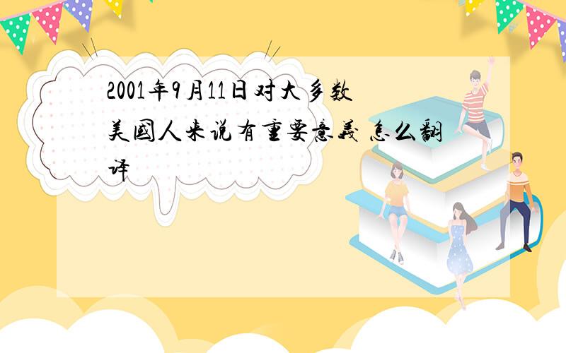 2001年9月11日对大多数美国人来说有重要意义 怎么翻译