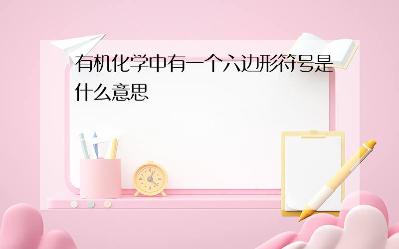 有机化学中有一个六边形符号是什么意思