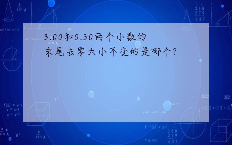 3.00和0.30两个小数的末尾去零大小不变的是哪个?