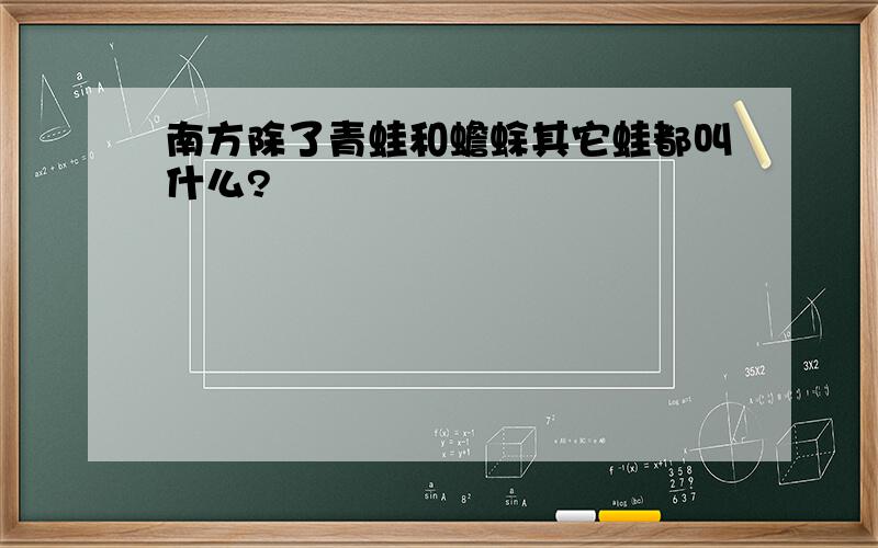 南方除了青蛙和蟾蜍其它蛙都叫什么?