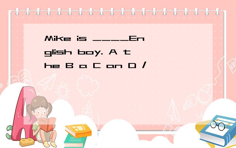 Mike is ____English boy. A the B a C an D /