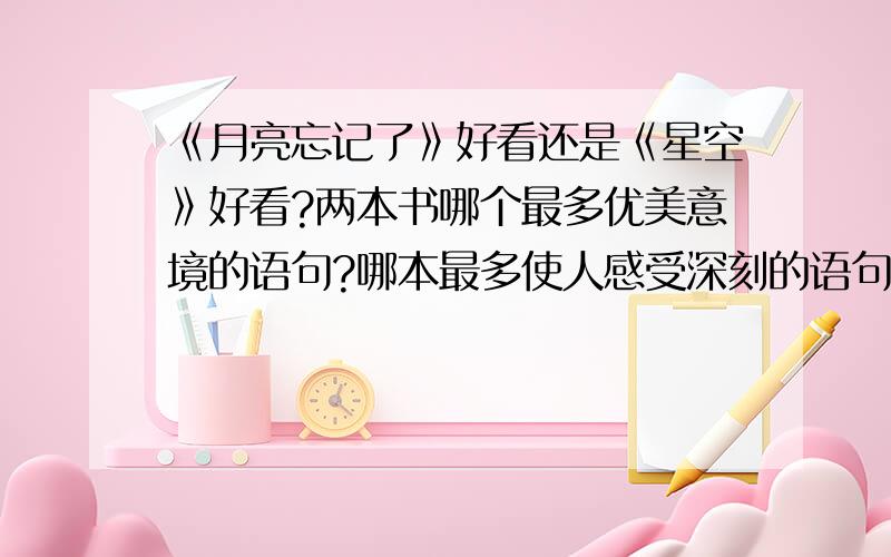 《月亮忘记了》好看还是《星空》好看?两本书哪个最多优美意境的语句?哪本最多使人感受深刻的语句?