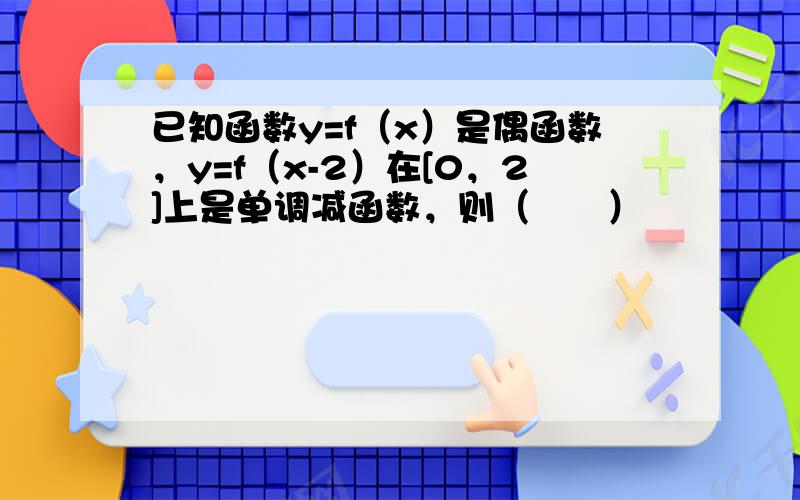 已知函数y=f（x）是偶函数，y=f（x-2）在[0，2]上是单调减函数，则（　　）