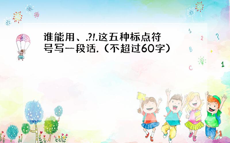 谁能用、.?!.这五种标点符号写一段话.（不超过60字）