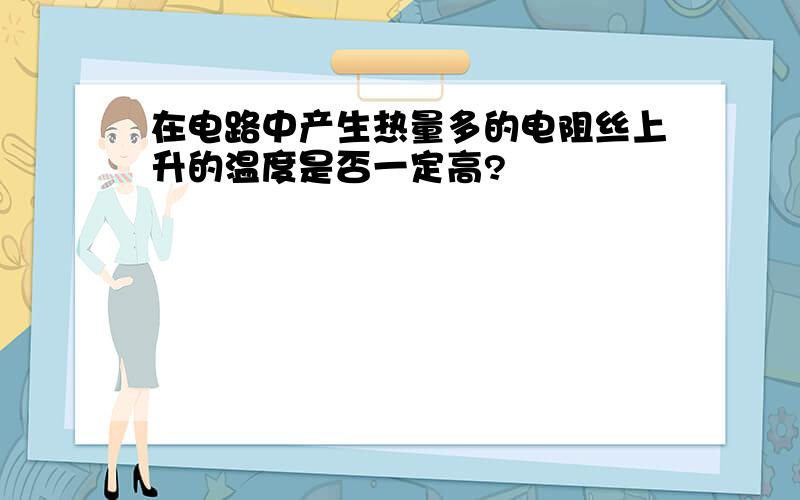 在电路中产生热量多的电阻丝上升的温度是否一定高?