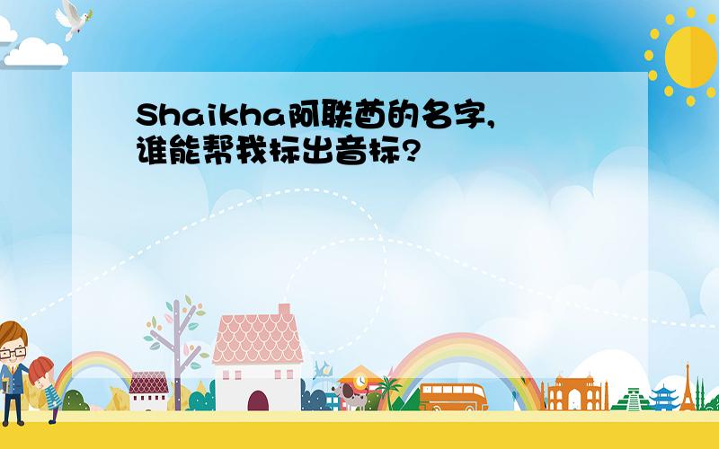 Shaikha阿联酋的名字,谁能帮我标出音标?