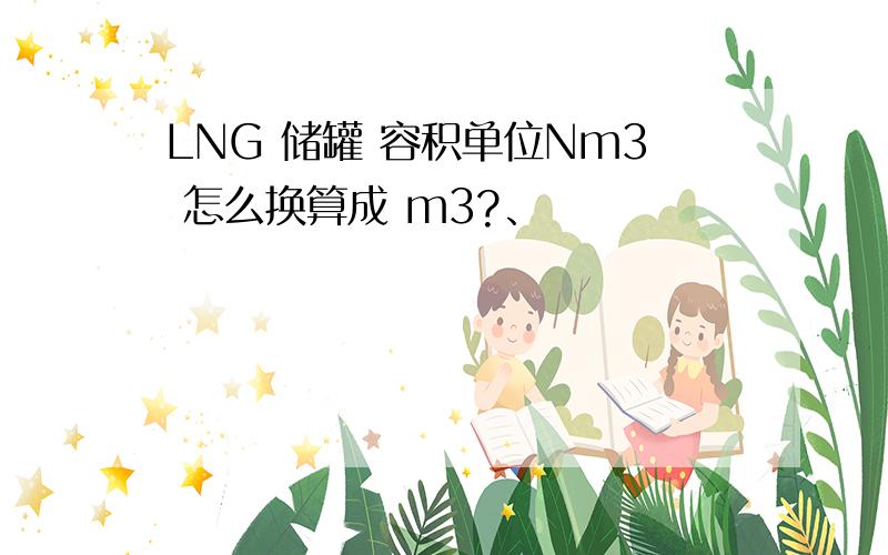 LNG 储罐 容积单位Nm3 怎么换算成 m3?、