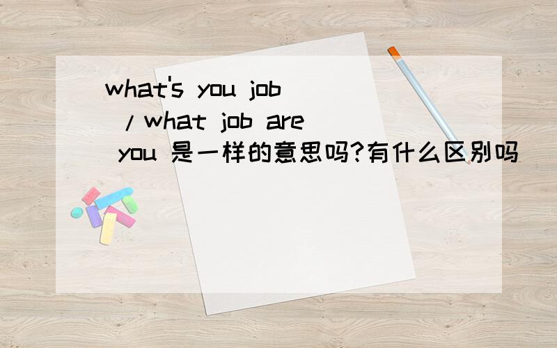 what's you job /what job are you 是一样的意思吗?有什么区别吗